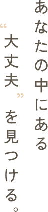 あなたの中にある大丈夫を見つける。